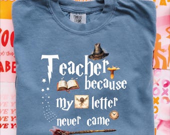 Teacher Because My Letter Never Came Shirt, Comfort Colors Wizard Teacher Shirt, Back To School Shirt, Gift For Teacher, Last Day of School