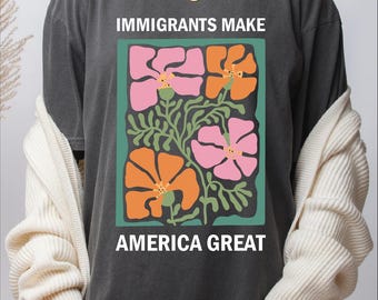Comfort Colors Immigrants Make America Great Shirt, Human Rights Tee, Social Justice Shirt, Pro Immigrants Shirt, Anti Racism Tee, Activism