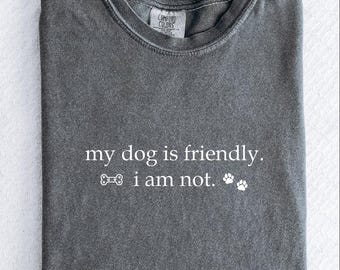 Comfort Colors My Dog is Friendly I am Not Shirt, Dog Person Tee, Sarcastic Shirt, New Puppy Gifts, Dog Mom Dog Dad Tee, Introvert Dog Owner