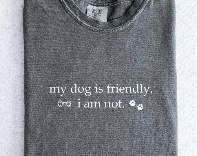 Comfort Colors My Dog is Friendly I am Not Shirt, Dog Person Tee, Sarcastic Shirt, New Puppy Gifts, Dog Mom Dog Dad Tee, Introvert Dog Owner
