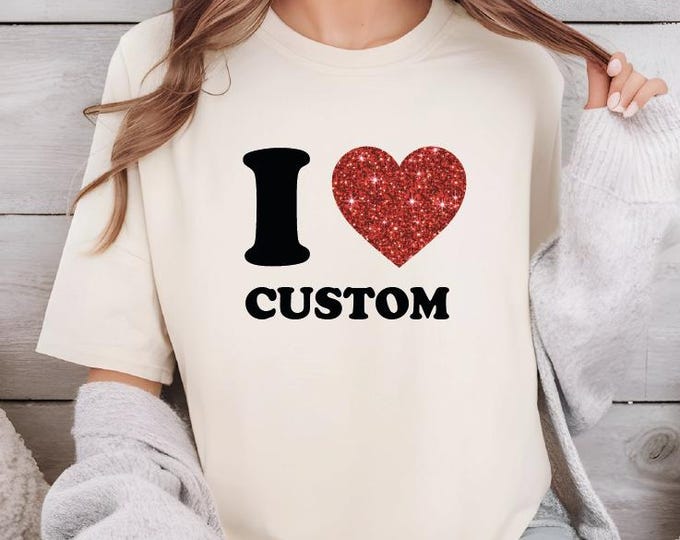 I Love Custom Shirt, Personalized I Love Shirt, Glitter Heart Custom Shirt, Custom Valentines Day Gift, Custom I Love Gift, Gift For Him Her