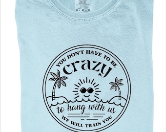 You Dont Have To Be Crazy To Hang Out With Us Shirt, Comfort Colors Vacation Crew, We Will Train You Shirt, Summer Beach, Besties Fun Shirts