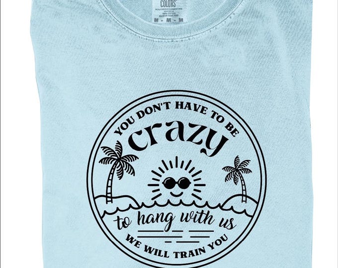 You Dont Have To Be Crazy To Hang Out With Us Shirt, Comfort Colors Vacation Crew, We Will Train You Shirt, Summer Beach, Besties Fun Shirts