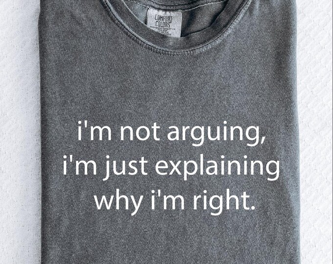 Comfort Colors I’m Not Arguing I’m Just Explaining Why I’m Right Shirt, Funny Humor Shirt, Sarcasm Shirt, Trendy Shirt, Funny Quote Shirt