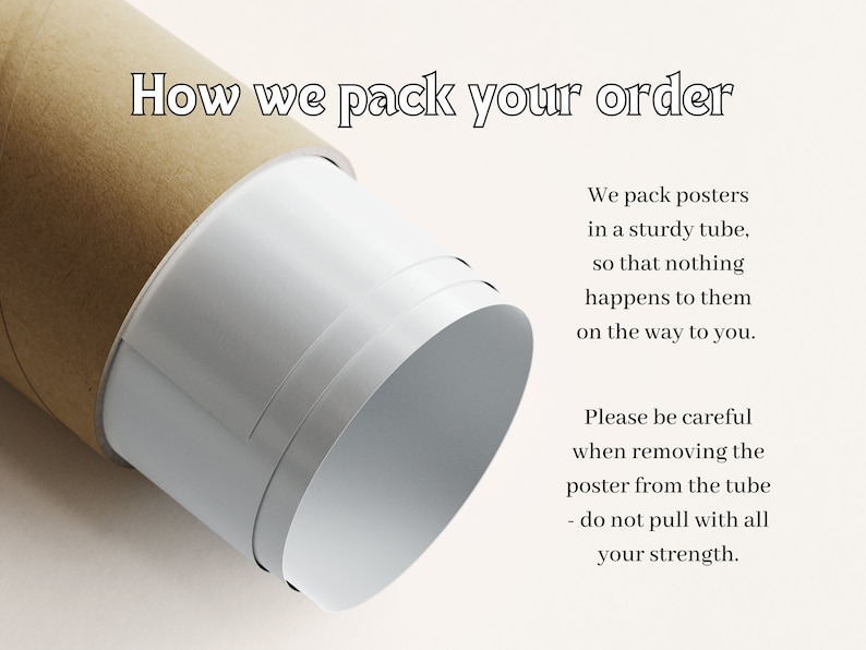 May include: A brown cardboard tube with a white poster inside. The text "How we pack your order" is at the top of the image. The text "We pack posters in a sturdy tube, so that nothing happens to them on the way to you. Please be careful when removing the poster from the tube - do not pull with all your strength." is on the right side of the image.