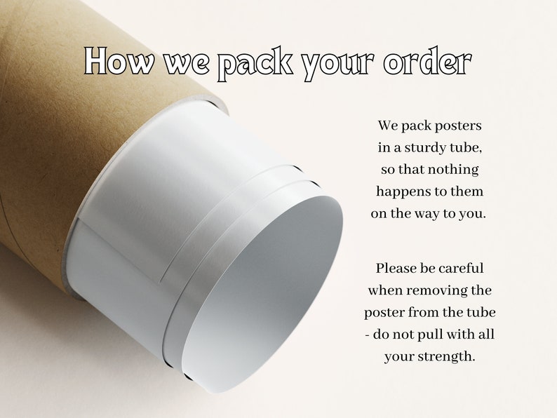 May include: A brown cardboard tube with a white poster inside. The text "How we pack your order" is at the top of the image. The text "We pack posters in a sturdy tube, so that nothing happens to them on the way to you. Please be careful when removing the poster from the tube - do not pull with all your strength." is on the right side of the image.