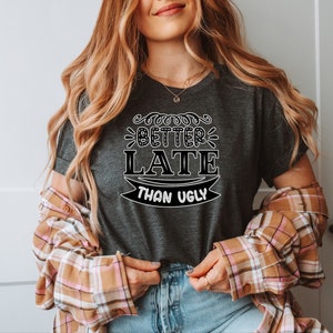 Funny Woen&#39;s Shirts , Sarcastic Shirt, Joke Shirt, Funny Women&#39;s Tee, Graphic Tee, Hilarious Tee, Better Late Than Ugly