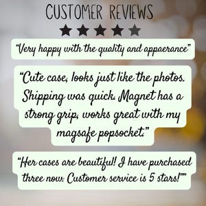 May include: A graphic display of customer reviews featuring five black stars and three text boxes with light green backgrounds. The text reads: CUSTOMER REVIEWS, Very happy with the quality and appearance, Cute case, looks just like the photos. Magnet has a strong grip, works great with my magsafe popsocket, Her cases are beautiful! I have purchased three now. Customer service is 5 stars!