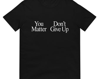 You Matter Don't Give Up Funny  Sarcastic Unisex T-Shirt