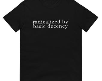 Radicalized by Basic Decency Shirt, Soft Cotton Unisex Tee for Everyday Activism, Inspirational Social Justice Gift
