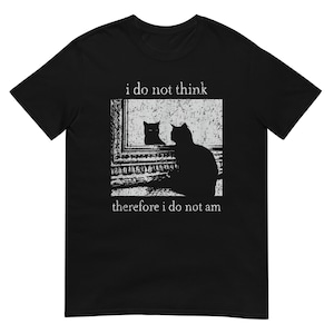 May include: Black t-shirt with a white graphic of a cat and its reflection in a mirror. The text above reads "i do not think", and below it is "therefore i do not am". A humorous design.
