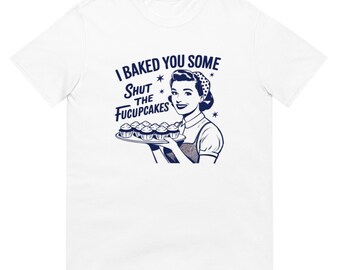 I Baked You Some Shut The Fucupcakes Shirt, Funny Baking Tee for Home Bakers, Perfect Gift for Baker Friends