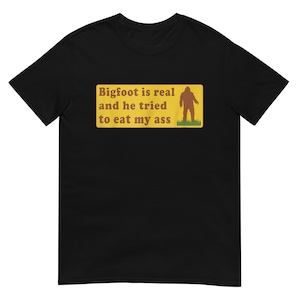 Bigfoot Is Real And He Tried To Eat My Ass Funny Oddly Specific Joke Tee Unisex T-Shirt