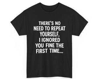 以下が含まれることがあります： 白いテキストで「THERE'S NO NEED TO REPEAT YOURSELF, I IGNORED YOU FINE THE FIRST TIME...」と書かれた黒いTシャツ。Tシャツはクルーネックで半袖です。