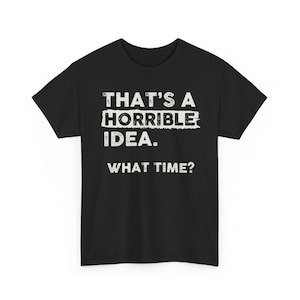 Thats A Horrible Idea What Time Funny Sarcastic Humor T Shirt Meme Quote Graphic Tee