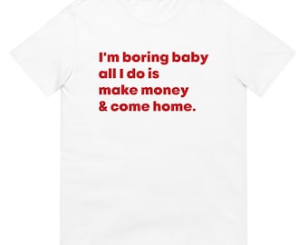 m Boring Baby All I Do Is Make Money & Come Home Shirt