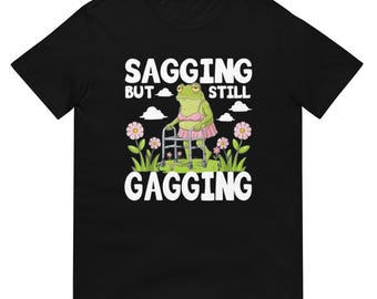 Sagging But Still Gagging Shirt, Funny Graphic Tee for Bold Statement, Casual Wear, Unique Gift for Friends