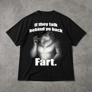 If they talk behind yo back fart sitting wolf literally me Shirt