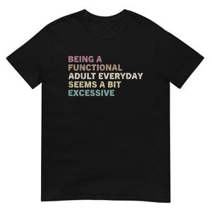 Att vara en funktionell vuxen varje dag känns lite överdrivet, bekväm avslappnad t-shirt för avslappnat bruk, rolig present till vuxna