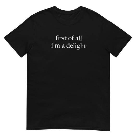 First of All I'm a Delight Shirt, Funny Casual Graphic Tee for Everyday Wear, Perfect Gift for Friends & Family