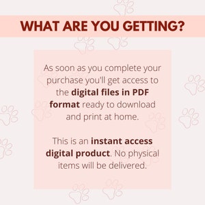 May include: Pink background with paw print pattern. Text reads "WHAT ARE YOU GETTING?" and "As soon as you complete your purchase you'll get access to the digital files in PDF format ready to download and print at home. This is an instant access digital product. No physical items will be delivered."