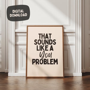 May include: A beige printable wall art print with the text "THAT SOUNDS LIKE A YOU PROBLEM" in black.