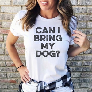 Can I Bring My Dog Shirt, Dog Tee, Dog Lovers Tshirt, Funny Shirt, Dog T-shirt, Plus One