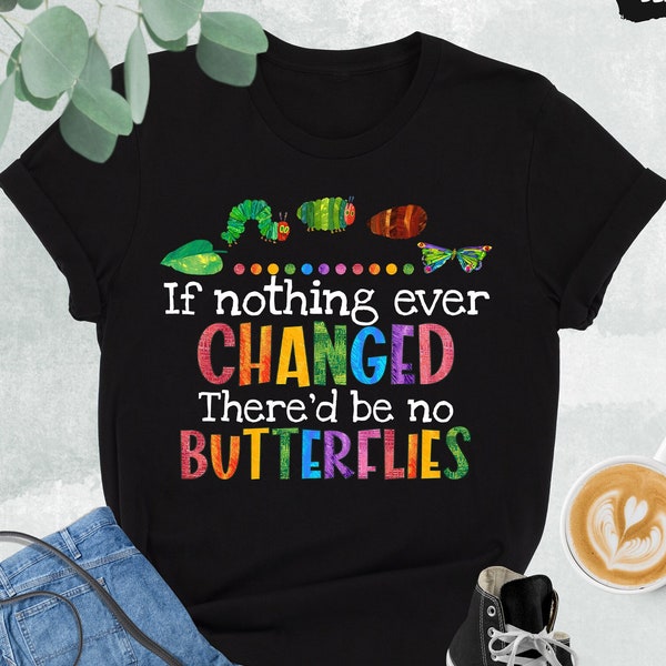 If Nothing Ever Changed There'd Be No Butterflies Shirt, Teacher Life Shirt, Best Teacher Shirt, School Shirt, Teacher Gift,Teachers Day Tee