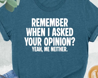 Remember When I Asked Your Opinion Me Neither Shirt, Sarcastic Women Tshirt, Sarcasm Shirt, Attitude Tee, Dark Humor T-Shirt, Funny Saying