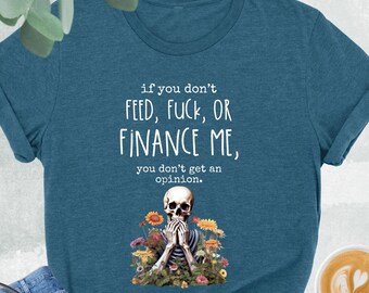Funny Skeleton Shirt, If You Don’t Feed Fuck Or Finance Me You Don’t Get An Opinion, Adult Humor Shirt,Snarky Skeleton,Sarcastic Woman Shirt