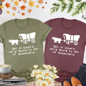 Get In Loser We're Going To Die Of Dysentery Shirt, 80s Shirt, 90s Shirt, History Shirt, Sarcastic Shirt, Gamer Shirt, History Teacher Gift