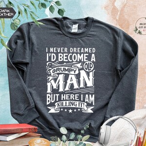 I Never Dreamed That One Day I'd Become A Grumpy Old Man, Grandpa Sweatshirt, Grandpa Gift, Old Man Sweater, Funny Dad Sweatshirt, Dad Gift
