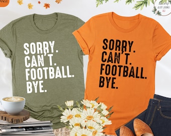 Sorry Can't Football Bye Shirt, Funny Football Shirt, Football Mom Shirt, Football Season, Football Lover Shirt, Game Day Tee, Football Gift