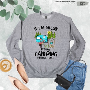 a sweatshirt that says if i'm drunk it's my camping friends fault