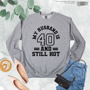 a sweatshirt that says, my husband is 40 and still hot