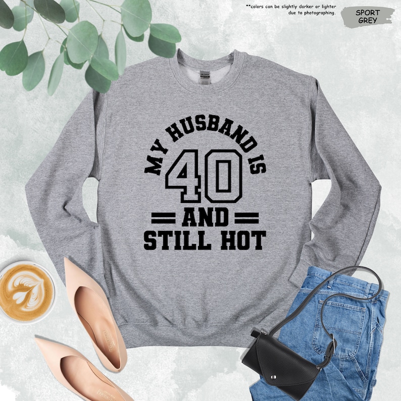 a sweatshirt that says, my husband is 40 and still hot