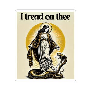 May include: A religious image with the text "I tread on thee" above a depiction of a woman standing on a snake. The woman is wearing a long robe and has a halo above her head. The snake is coiled around her feet.