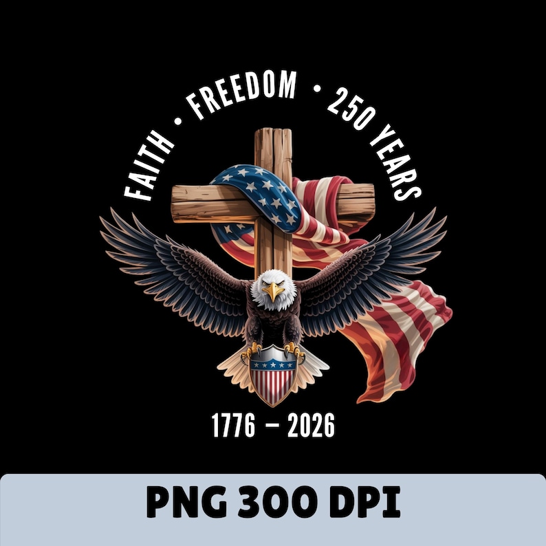 May include: A patriotic design featuring an American bald eagle with outstretched wings, a wooden cross draped with the American flag, and the text "Faith Freedom 250 Years 1776-2026". The design is set against a black background.