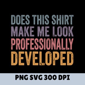 May include: A graphic design featuring the text DOES THIS SHIRT MAKE ME LOOK PROFESSIONALLY DEVELOPED in a distressed, multi-colored font. The words are stacked in four rows with colors ranging from light blue, purple, pink, to orange on black.