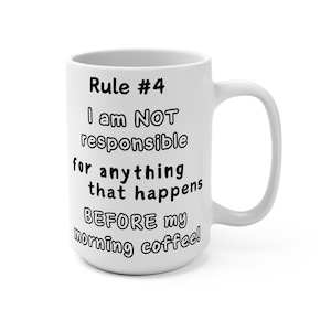 Può includere: Tazza da caffè in ceramica bianca con testo nero che recita "Regola #4 Non sono RESPONSABILE di nulla che accada PRIMA DEL MIO caffè del mattino!"