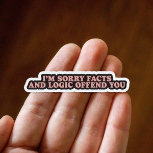 I'm Sorry Facts and Logic Offend You Vinyl Sticker, Funny Stickers, Sarcastic Stickers, Meme Sticker for your Laptop, Stanley, Water Bottle