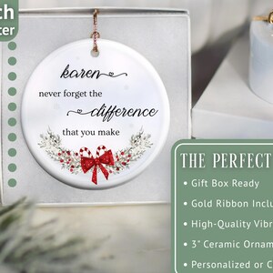 May include: A white ceramic ornament, 3 inches in diameter, with the text "Karen, never forget the difference that you make." It features a red bow and candy cane design. The ornament is in a gift box.