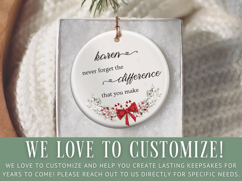 May include: A white ceramic ornament with the text "karen never forget the difference that you make." The ornament has a red bow and candy cane design. The bottom of the image has the text "WE LOVE TO CUSTOMIZE!"