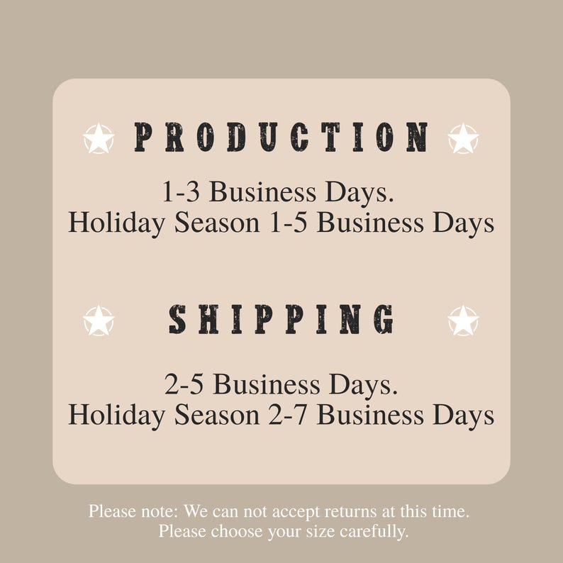 May include: A beige graphic with the words "PRODUCTION" and "SHIPPING" in bold, black letters. The text provides estimated business days for production and shipping, including holiday season estimates. Additional text states returns are not accepted.