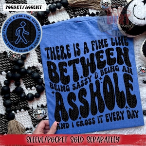 There is a Fine Line Between Being Sassy and Being an Asshole and I Cross it Every Day DTF Transfer | Ready to Press | High Quality Prints