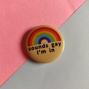 Sounds Gay I'm In Pin Button | lgbtqia+, lgbtq, lgbt, queer, rainbow, bi, trans, pan, cute, meme, funny