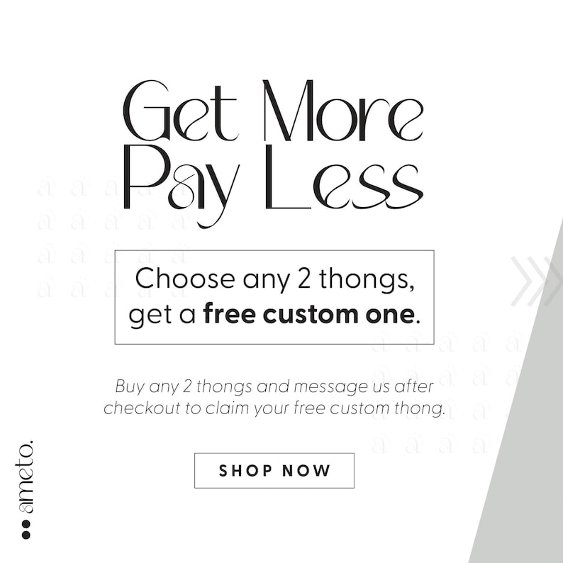 以下が含まれることがあります： 「Get More Pay Less」のテキストが入った白い背景。 「Choose any 2 thongs, get a free custom one」のテキストは白いボックスに入っています。 「Shop Now」の文字は白いボックスに入っています。