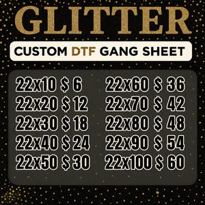 May include: A black background with gold glitter text that reads "GLITTER". Below is a white rectangle with the text "CUSTOM DTF GANG SHEET". Below the rectangle is a list of sizes and prices, such as "22x10 $6".