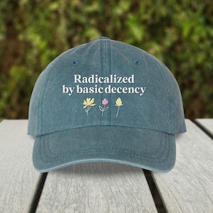 Radicalized By Basic Decency Embroidered Pigment Dyed Hat, Floral Anti Trump Protest Cap, Anti Bigotry Gift for Demonstrations