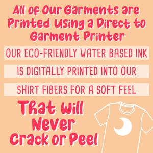 May include: A graphic illustration of a t-shirt with a crescent moon design. The text reads "All of Our Garments are Printed Using a Direct to Garment Printer. Our Eco-Friendly Water Based Ink is Digitally Printed into Our Shirt Fibers for a Soft Feel That Will Never Crack or Peel."